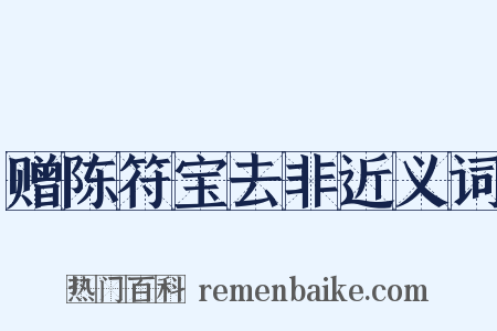赠陈符宝去非近义词是什么意思的图片